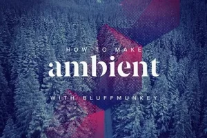 [Sonic Academy]如何使用 Bluffmunkey 营造氛围 | How To Make Ambient with Bluffmunkey