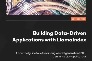 [Packt]使用 LlamaIndex 构建数据驱动的应用程序 | Building Data-Driven Applications with LlamaIndex