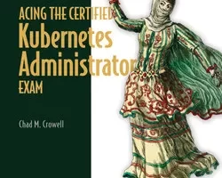 [oreilly]获得认证 Kubernetes 管理员考试，视频版 | Acing the Certified Kubernetes Administrator Exam, Video Edition